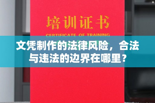 清浦文凭制作的法律风险，合法与违法的边界在哪里？
