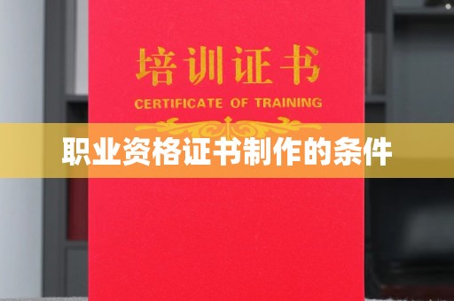 清浦职业资格证书制作的条件