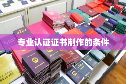 清浦专业认证证书制作的条件