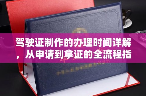 清浦驾驶证制作的办理时间详解，从申请到拿证的全流程指南