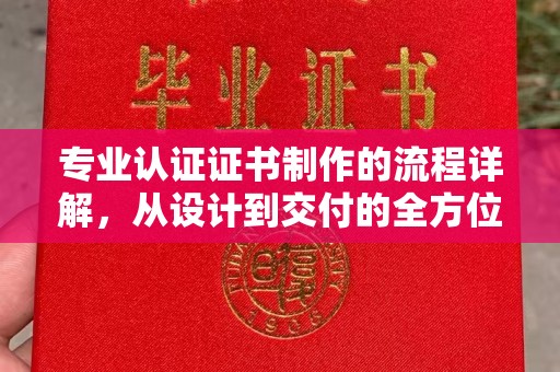 清浦专业认证证书制作的流程详解，从设计到交付的全方位指南