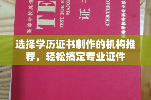 清浦选择学历证书制作的机构推荐，轻松搞定专业证件