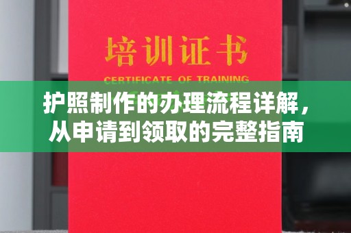 清浦护照制作的办理流程详解，从申请到领取的完整指南
