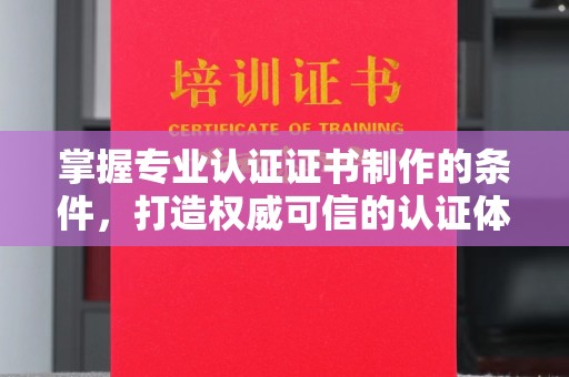 清浦掌握专业认证证书制作的条件，打造权威可信的认证体系