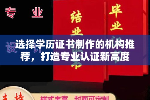 清浦选择学历证书制作的机构推荐，打造专业认证新高度