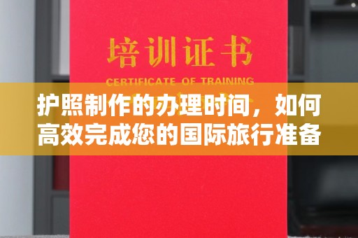 清浦护照制作的办理时间，如何高效完成您的国际旅行准备