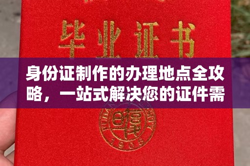 清浦身份证制作的办理地点全攻略，一站式解决您的证件需求