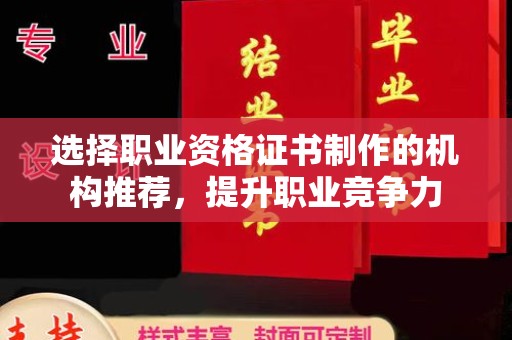 清浦选择职业资格证书制作的机构推荐，提升职业竞争力