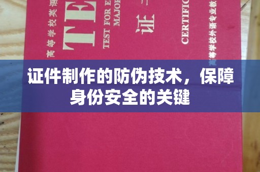 清浦证件制作的防伪技术，保障身份安全的关键