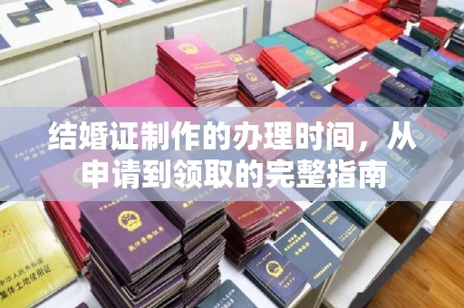 清浦结婚证制作的办理时间，从申请到领取的完整指南