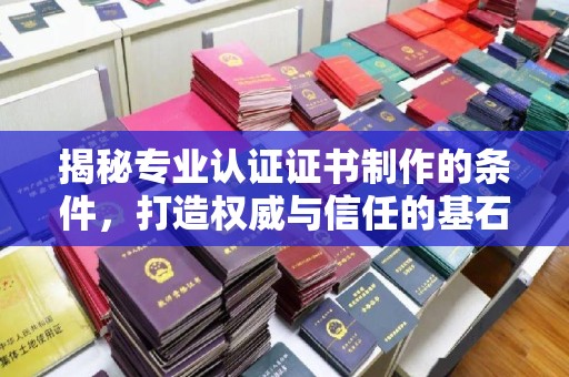 清浦揭秘专业认证证书制作的条件，打造权威与信任的基石