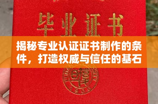 清浦揭秘专业认证证书制作的条件，打造权威与信任的基石
