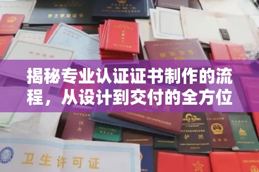 清浦揭秘专业认证证书制作的流程，从设计到交付的全方位解析