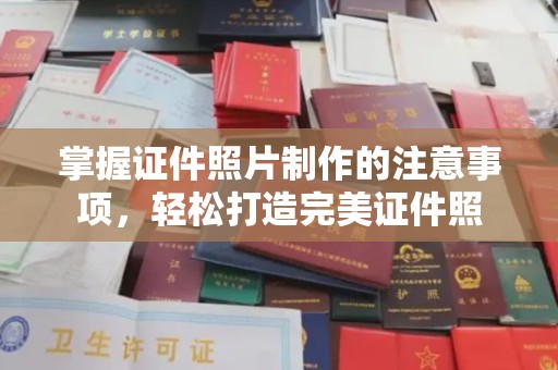 清浦掌握证件照片制作的注意事项，轻松打造完美证件照