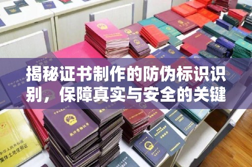 清浦揭秘证书制作的防伪标识识别，保障真实与安全的关键