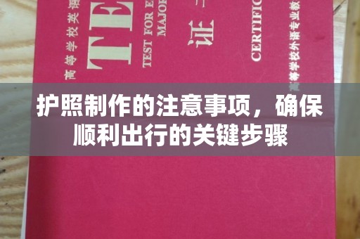清浦护照制作的注意事项，确保顺利出行的关键步骤