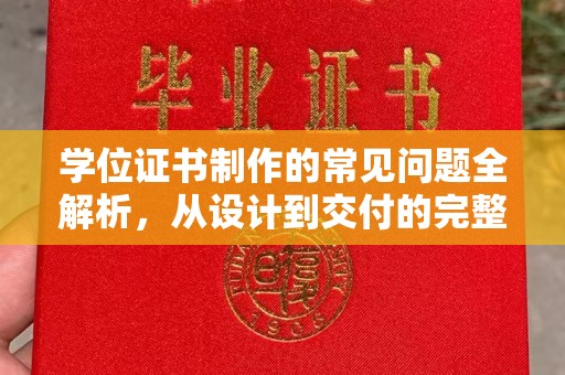 清浦学位证书制作的常见问题全解析，从设计到交付的完整指南